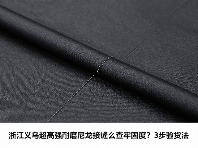 浙江义乌超高强耐磨尼龙接缝怎么查牢固度?3步验货法