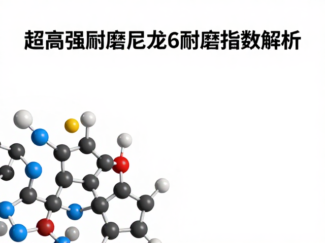 超高强耐磨尼龙6耐磨指数解析,聚酰胺性能全解