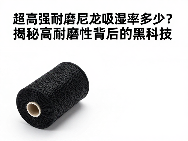 超高强耐磨尼龙吸湿率多少?揭秘高耐磨性背后的黑科技