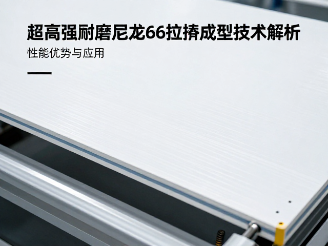 超高强耐磨尼龙66拉挤成型技术解析，性能优势与应用