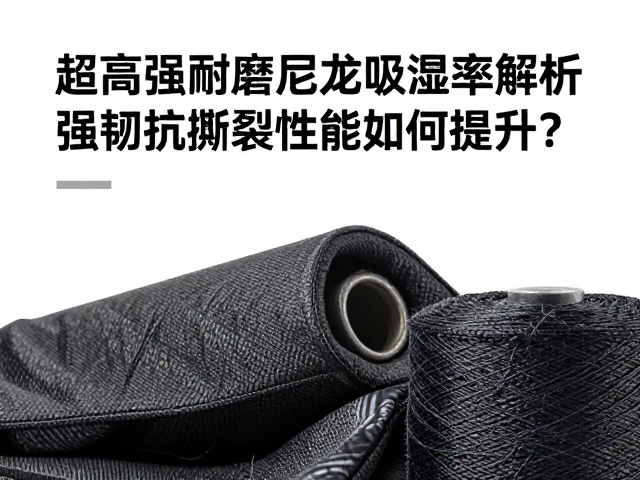 超高强耐磨尼龙吸湿率解析,强韧抗撕裂性能如何提升?