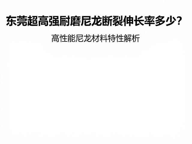 东莞超高强耐磨尼龙断裂伸长率多少?高性能尼龙材料特性解析