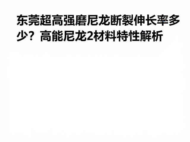 东莞超高强耐磨尼龙断裂伸长率多少?高性能尼龙材料特性解析