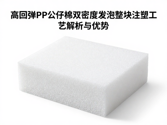 高回弹PP公仔棉双密度发泡整块注塑工艺解析与优势