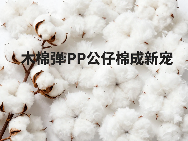 木棉与PP公仔棉,天然植物纤维兴起,高回弹PP公仔棉成新宠