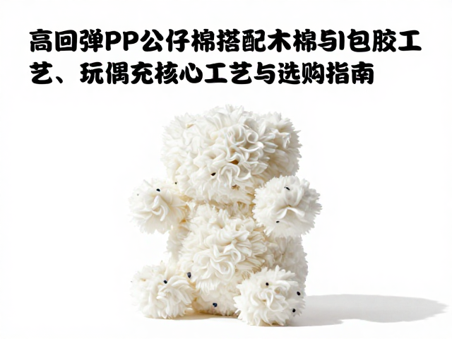 高回弹PP公仔棉搭配木棉与包胶工艺，揭秘玩偶填充核心工艺与选购指南