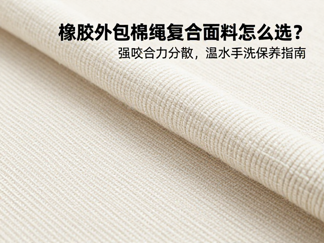 橡胶外包棉绳复合面料怎么选？强咬合力分散，温水手洗保养指南