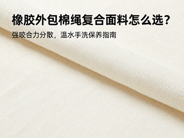 橡胶外包棉绳复合面料怎么选？强咬合力分散，温水手洗保养指南