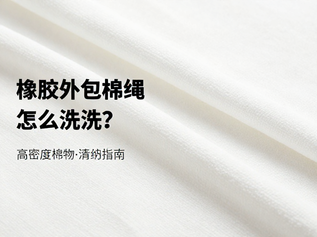橡胶外包棉绳复合面料怎么洗?高密度棉布内填充物清理指南