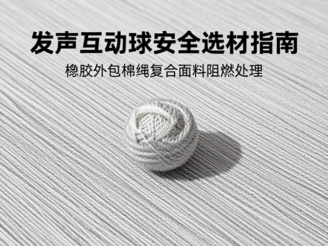 橡胶外包棉绳复合面料阻燃处理，发声互动球安全选材指南