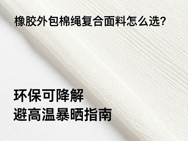 橡胶外包棉绳复合面料怎么选?环保可降解,避高温暴晒指南