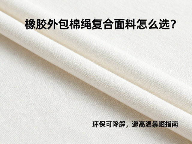 橡胶外包棉绳复合面料怎么选?环保可降解,避高温暴晒指南