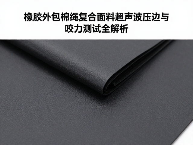 橡胶外包棉绳复合面料超声波压边与咬合力测试全解析