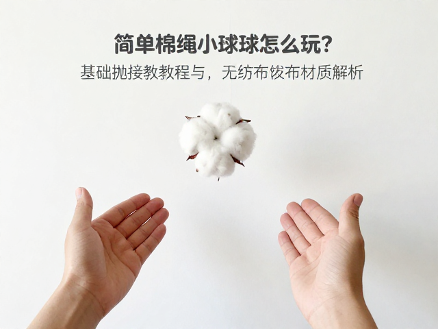 简易棉绳小球怎么玩?基础抛接教程与无纺布材质解析