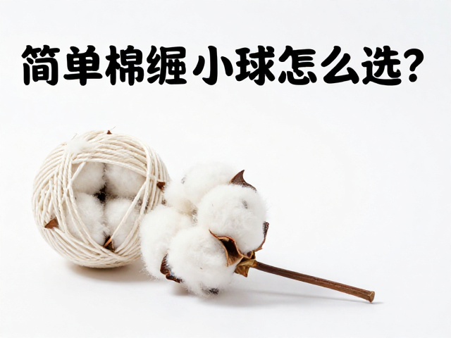 简易棉绳小球怎么选?入门级首选与定期检查破损指南