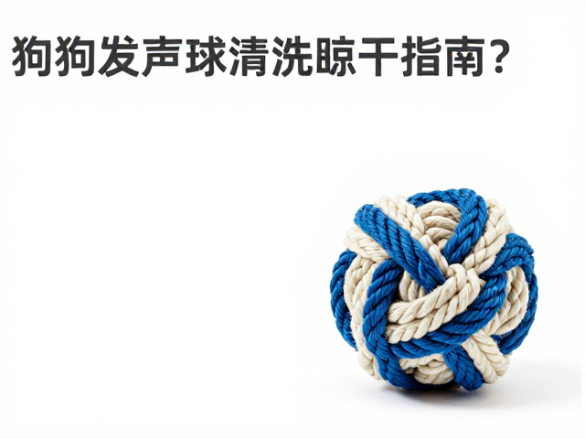 狗狗发声球清洗晾干指南,加厚耐咬绳结球怎么选?