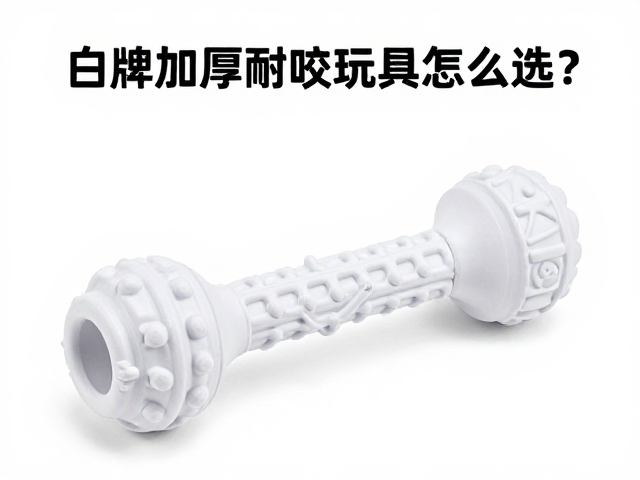 白牌加厚耐咬橡胶玩具怎么选?确认宠物体型体重,高性价比避坑指南