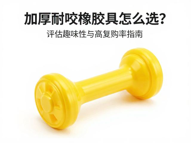 加厚耐咬橡胶玩具怎么选？评估趣味性与高复购率指南