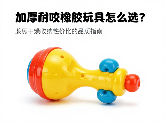 加厚耐咬橡胶玩具怎么选?兼顾干燥收纳与性价比的高品质指南