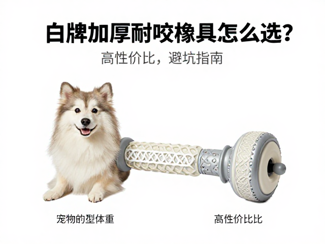 白牌加厚耐咬橡胶玩具怎么选?确认宠物体型体重,高性价比避坑指南