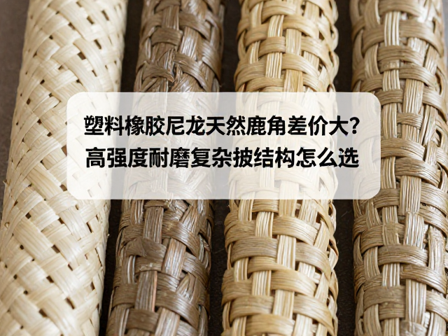 塑料橡胶尼龙天然鹿角差价大?高强度耐磨复杂编织结构怎么选
