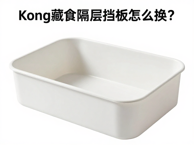 Kong藏食盒隔层挡板怎么换?3步让宠物高接受度!