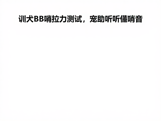 训犬BB哨拉力测试,如何科学训练奖励让狗狗听懂哨音