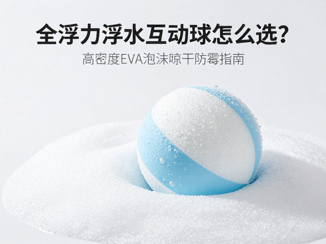 全浮力浮水互动球怎么选？高密度EVA泡沫晾干防霉指南