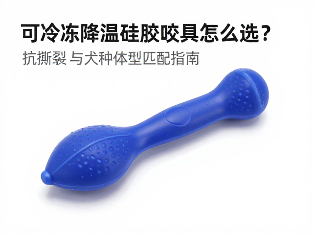 可冷冻降温硅胶咬具怎么选？抗撕裂与犬种体型匹配指南