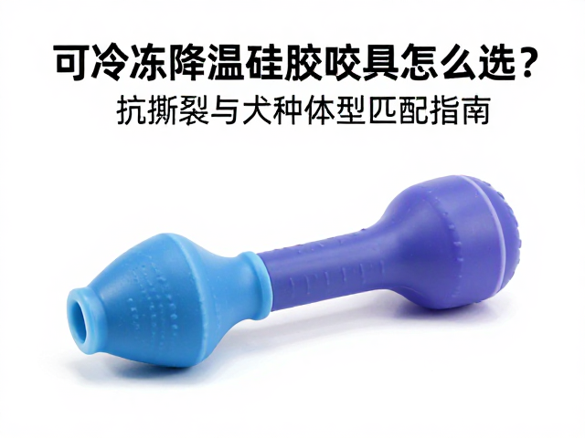 可冷冻降温硅胶咬具怎么选？抗撕裂与犬种体型匹配指南