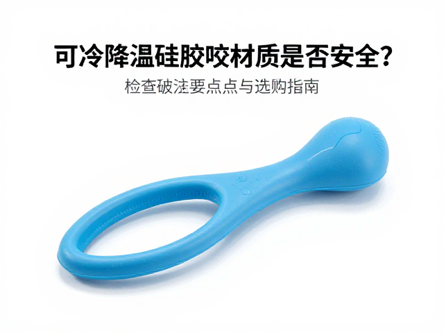 可冷冻降温硅胶咬具材质是否安全?检查破损要点与选购指南