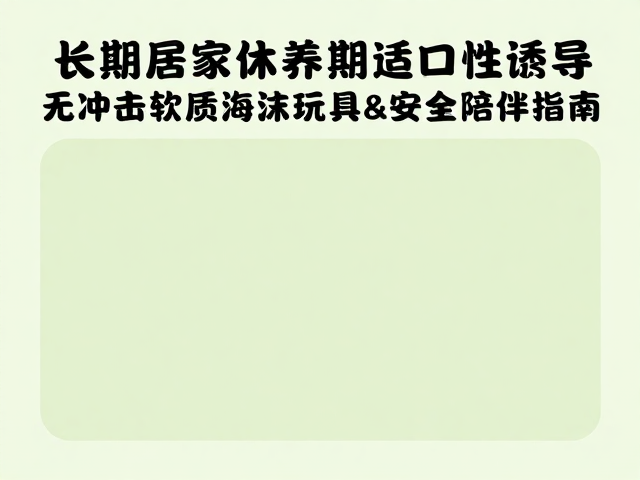 长期居家休养期适口性诱导,无冲击软质泡沫玩具的安全陪伴指南