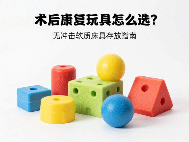 术后康复玩具怎么选?无冲击软质泡沫玩具独立存放指南