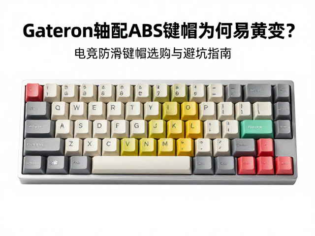 Gateron轴配ABS键帽为何易黄变?电竞防滑键帽选购与避坑指南