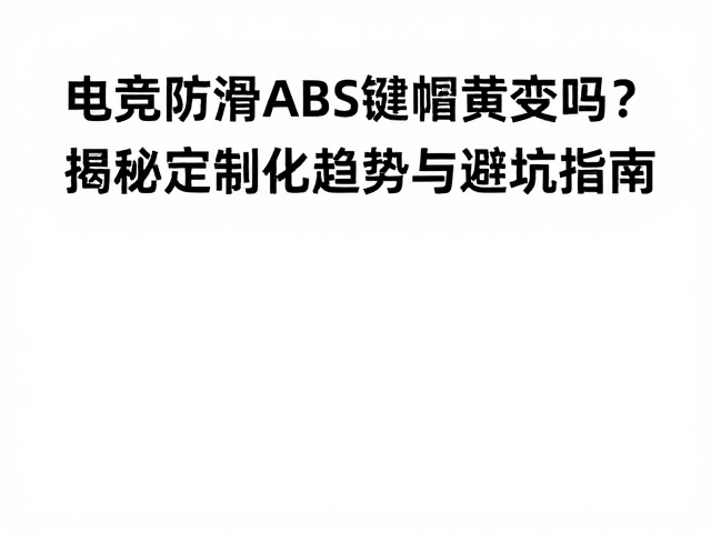 电竞防滑ABS键帽黄变吗?揭秘定制化趋势与避坑指南