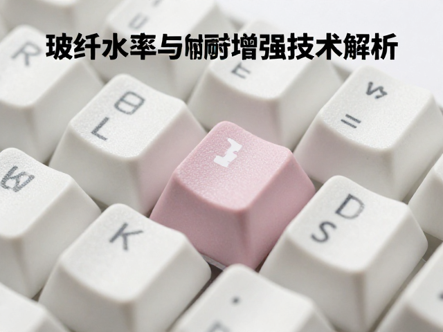 玻纤增强耐磨键帽,低吸水率与填充增强技术解析
