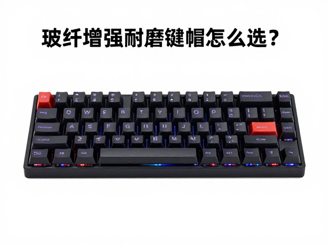 玻纤增强耐磨键帽怎么选?散热优,干燥存储避坑指南