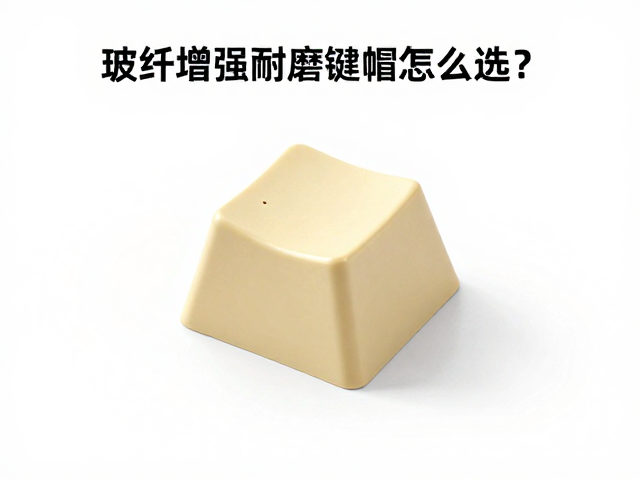 玻纤增强耐磨键帽怎么选?透光性与抗黄变性实测解析