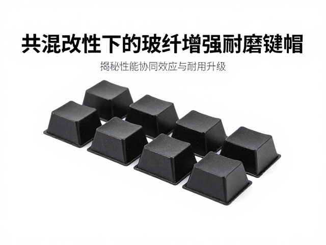 共混改性下的玻纤增强耐磨键帽，揭秘性能协同效应与耐用升级