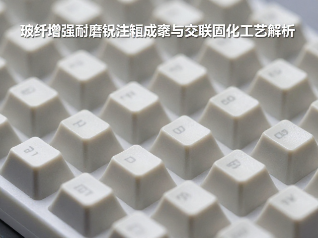 玻纤增强耐磨键帽注塑成型与交联固化工艺解析
