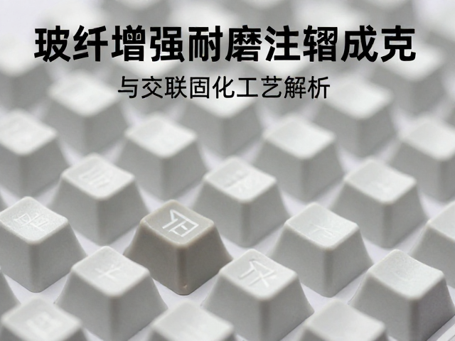 玻纤增强耐磨键帽注塑成型与交联固化工艺解析