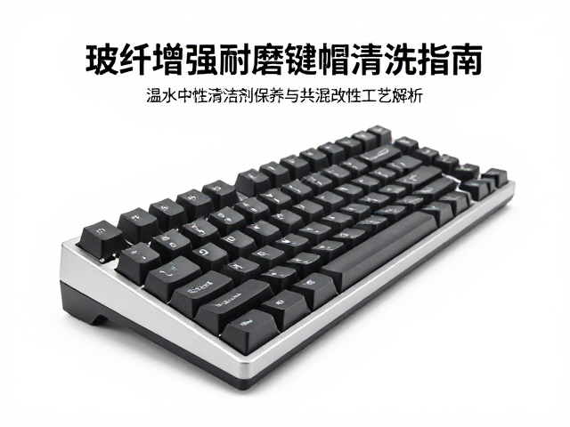 玻纤增强耐磨键帽清洗指南,温水中性清洁剂保养与共混改性工艺解析