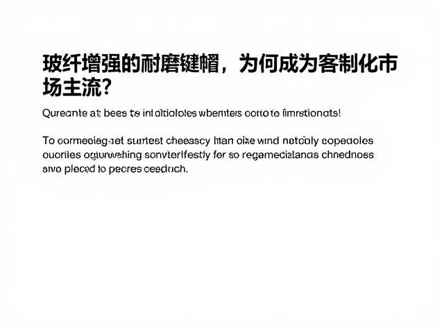 玻纤增强耐磨键帽,交联固化工艺为何成为客制化市场主流?