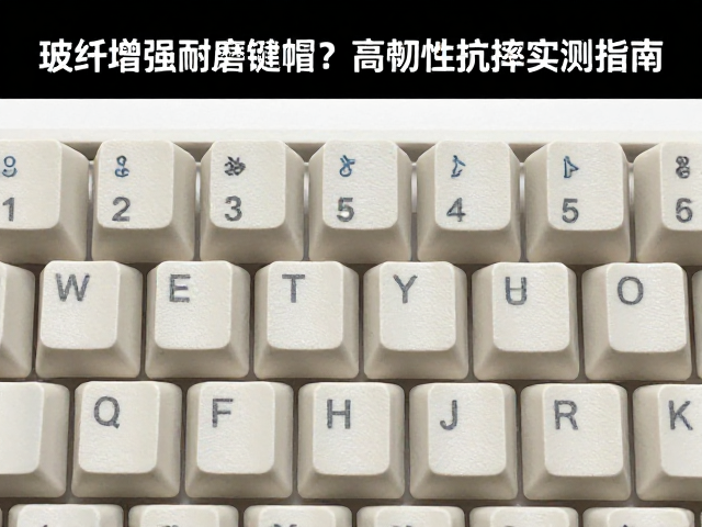 玻纤增强耐磨键帽如何干燥环境存储?高韧性抗摔实测指南