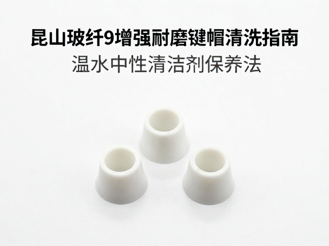 昆山玻纤增强耐磨键帽清洗指南,温水中性清洁剂保养法