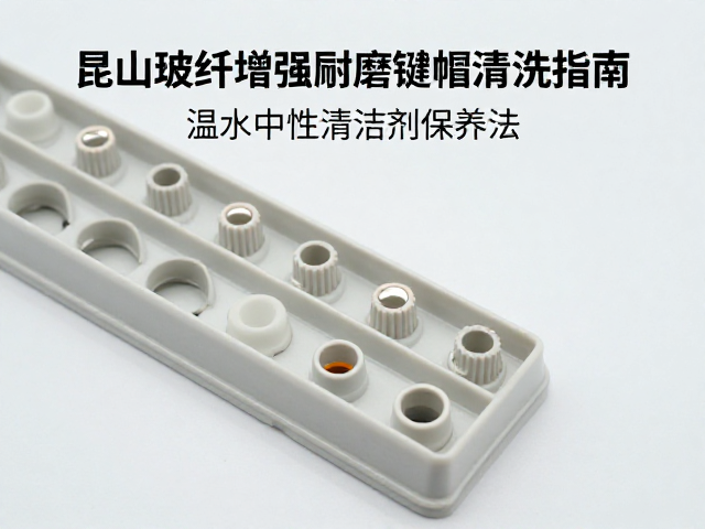 昆山玻纤增强耐磨键帽清洗指南,温水中性清洁剂保养法