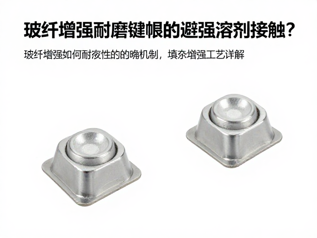 玻纤增强耐磨键帽如何避免强溶剂接触？填充增强工艺详解