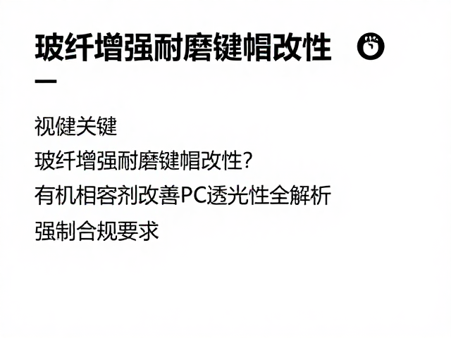玻纤增强耐磨键帽改性,有机相容剂改善PC透光性全解析
