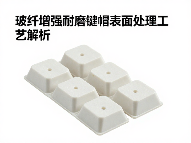玻纤增强耐磨键帽表面处理工艺解析,如何实现批量生产低成本