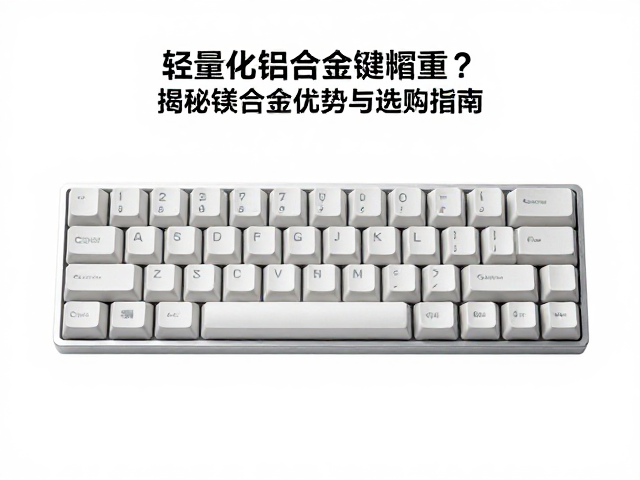 轻量化铝合金键帽重?揭秘镁合金优势与选购指南
